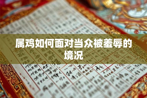 属鸡如何面对当众被羞辱的境况 属鸡如何面对当众被羞辱的境况