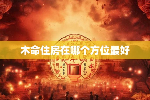 木命住房在哪个方位最好