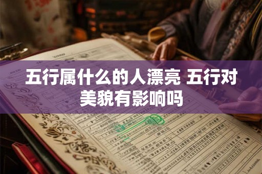 五行属什么的人漂亮 五行对美貌有影响吗