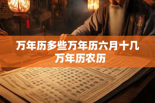万年历多些万年历六月十几  万年历农历