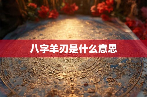 八字羊刃是什么意思