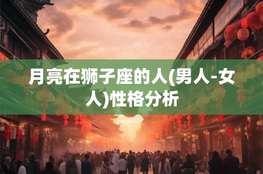 月亮在狮子座的人(男人-女人)性格分析