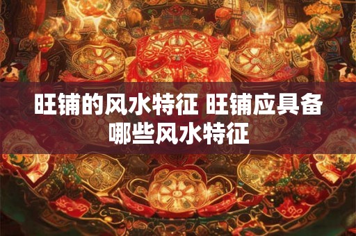 旺铺的风水特征 旺铺应具备哪些风水特征
