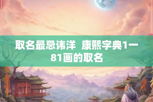 取名最忌讳洋  康熙字典1一81画的取名