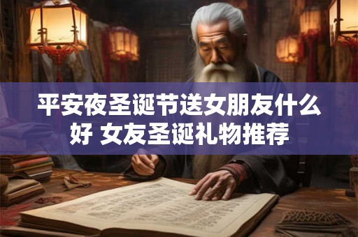 平安夜圣诞节送女朋友什么好 女友圣诞礼物推荐 平安夜圣诞节送女朋友什么好 女友圣诞礼物推荐