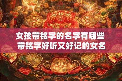 女孩带铭字的名字有哪些 带铭字好听又好记的女名