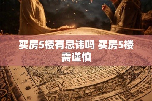 买房5楼有忌讳吗 买房5楼需谨慎