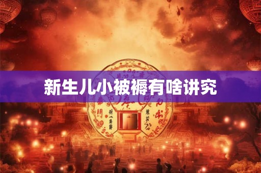 新生儿小被褥有啥讲究