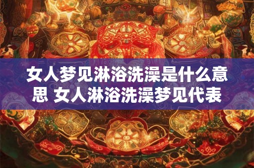 女人梦见淋浴洗澡是什么意思 女人淋浴洗澡梦见代表何意 女人梦见淋浴洗澡是什么意思 女人淋浴洗澡梦见代表何意