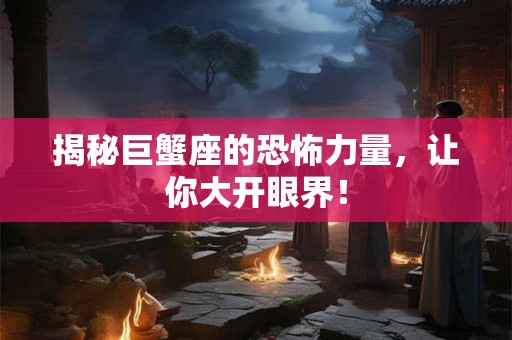 揭秘巨蟹座的恐怖力量，让你大开眼界！