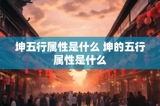 坤五行属性是什么 坤的五行属性是什么