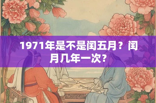 1971年是不是闰五月？闰月几年一次？