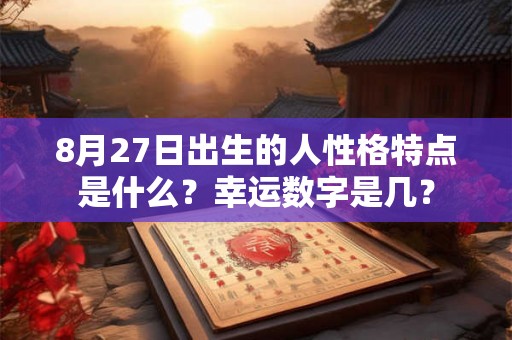 8月27日出生的人性格特点是什么？幸运数字是几？