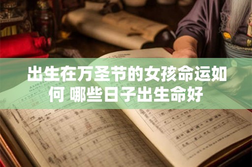 出生在万圣节的女孩命运如何 哪些日子出生命好 出生在万圣节的女孩命运如何 哪些日子出生命好