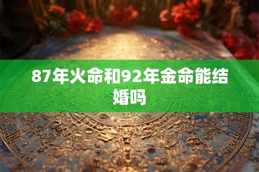 87年火命和92年金命能结婚吗