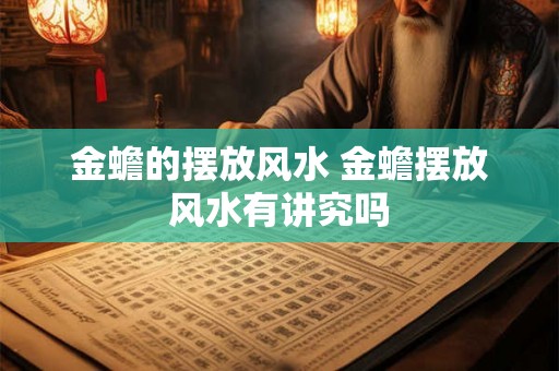 金蟾的摆放风水 金蟾摆放风水有讲究吗 金蟾的摆放风水 金蟾摆放风水有讲究吗