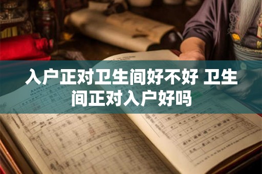 入户正对卫生间好不好 卫生间正对入户好吗