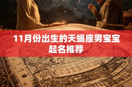 11月份出生的天蝎座男宝宝起名推荐 11月份出生的天蝎座男宝宝起名推荐