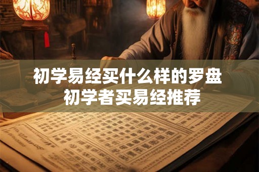 初学易经买什么样的罗盘  初学者买易经推荐