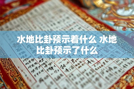 水地比卦预示着什么 水地比卦预示了什么