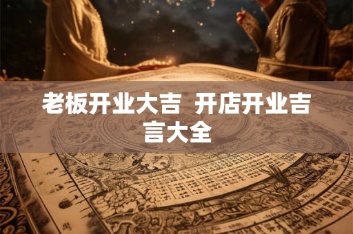 老板开业大吉  开店开业吉言大全