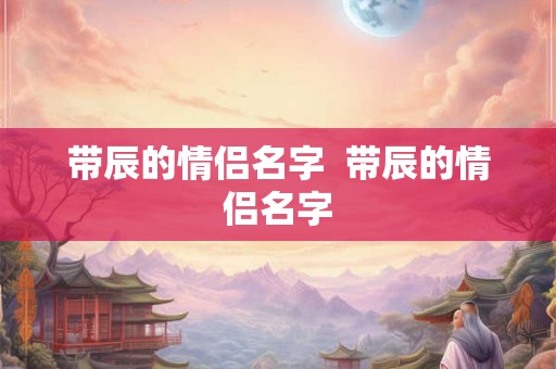 带辰的情侣名字  带辰的情侣名字