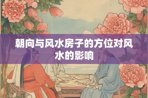 朝向与风水房子的方位对风水的影响