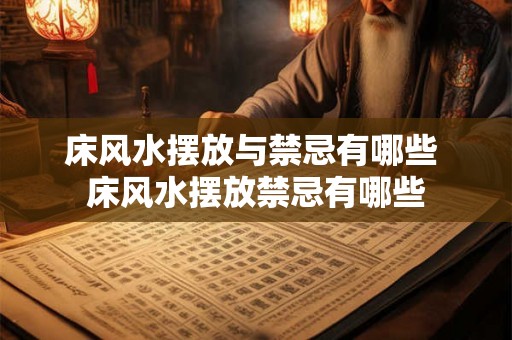 床风水摆放与禁忌有哪些 床风水摆放禁忌有哪些