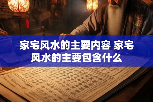 家宅风水的主要内容 家宅风水的主要包含什么