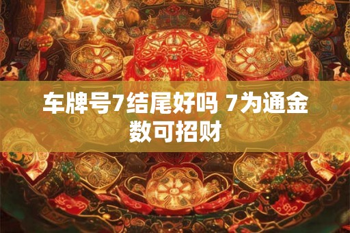 车牌号7结尾好吗 7为通金数可招财