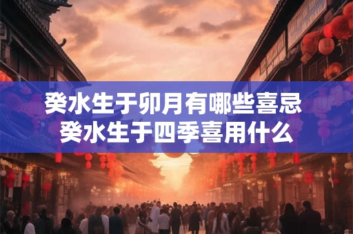 癸水生于卯月有哪些喜忌 癸水生于四季喜用什么