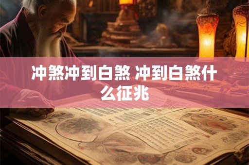 冲煞冲到白煞 冲到白煞什么征兆