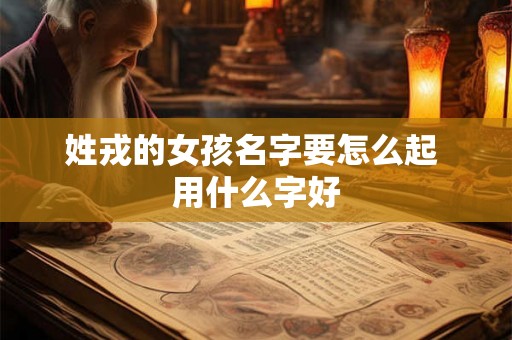 姓戎的女孩名字要怎么起 用什么字好