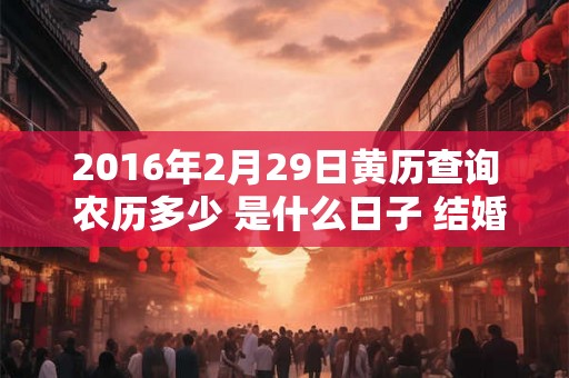 2016年2月29日黄历查询 农历多少 是什么日子 结婚吉时