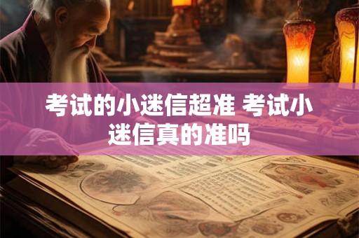 考试的小迷信超准 考试小迷信真的准吗 考试的小迷信超准 考试小迷信真的准吗