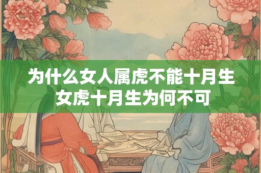 为什么女人属虎不能十月生 女虎十月生为何不可 为什么女人属虎不能十月生 女虎十月生为何不可