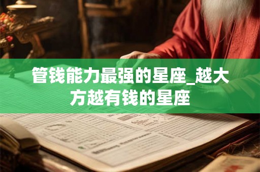 管钱能力最强的星座_越大方越有钱的星座