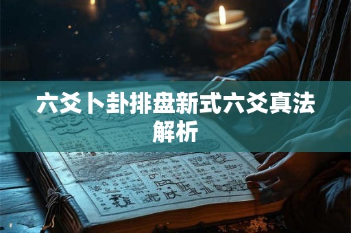 六爻卜卦排盘新式六爻真法解析 六爻卜卦排盘新式六爻真法解析