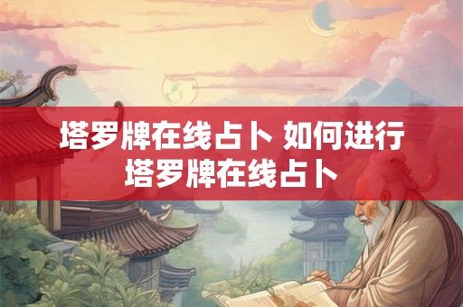 塔罗牌在线占卜 如何进行塔罗牌在线占卜