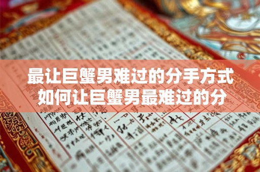 最让巨蟹男难过的分手方式 如何让巨蟹男最难过的分手方式