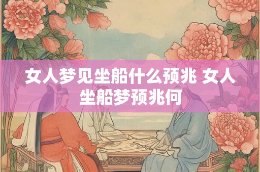 女人梦见坐船什么预兆 女人坐船梦预兆何