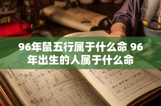 96年鼠五行属于什么命 96年出生的人属于什么命