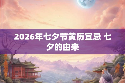 2026年七夕节黄历宜忌 七夕的由来
