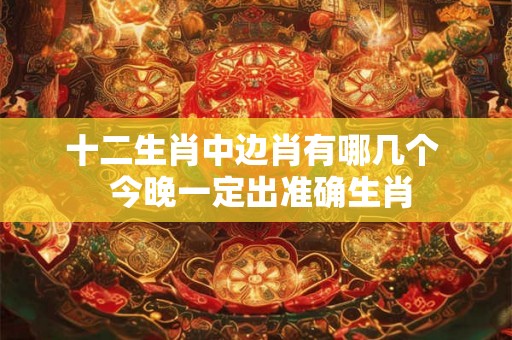 十二生肖中边肖有哪几个  今晚一定出准确生肖