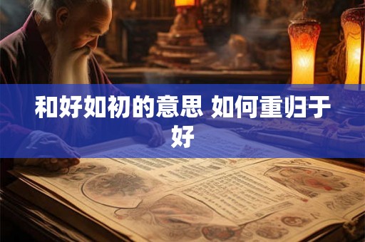 和好如初的意思 如何重归于好