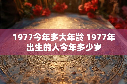 1977今年多大年龄 1977年出生的人今年多少岁