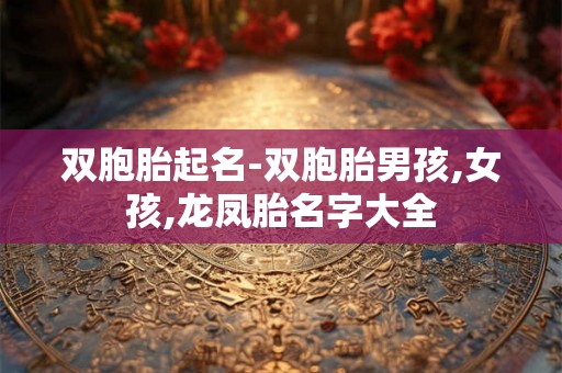 双胞胎起名-双胞胎男孩,女孩,龙凤胎名字大全