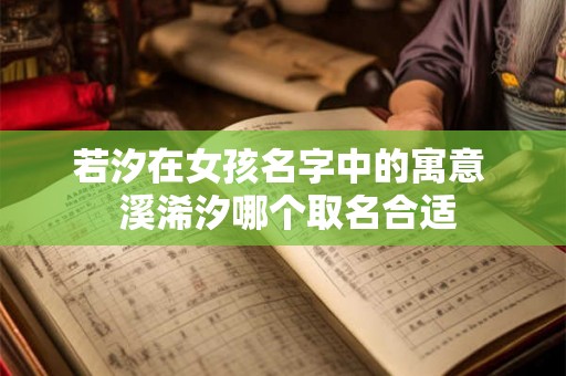 若汐在女孩名字中的寓意  溪浠汐哪个取名合适
