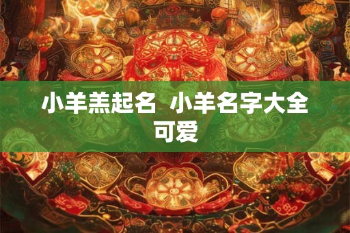 小羊羔起名  小羊名字大全可爱