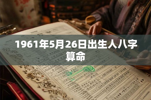 1961年5月26日出生人八字算命